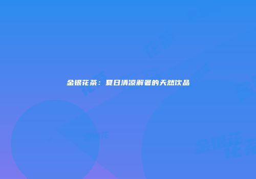 金银花茶：夏日清凉解暑的天然饮品