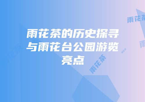 雨花茶的历史探寻与雨花台公园游览亮点