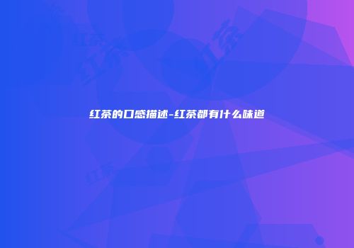 红茶的口感描述-红茶都有什么味道