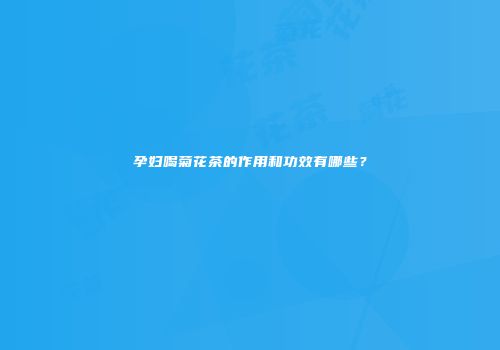 孕妇喝菊花茶的作用和功效有哪些？