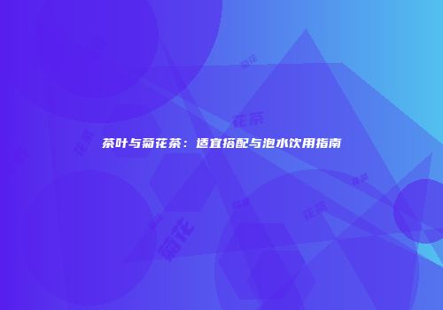 茶叶与菊花茶：适宜搭配与泡水饮用指南