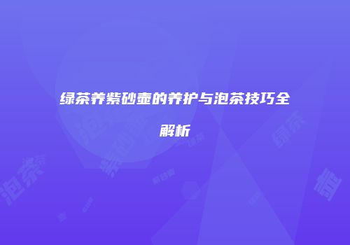 绿茶养紫砂壶的养护与泡茶技巧全解析