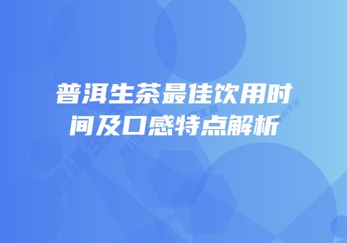 普洱生茶最佳饮用时间及口感特点解析