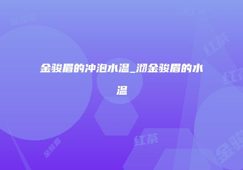 金骏眉的冲泡水温_沏金骏眉的水温