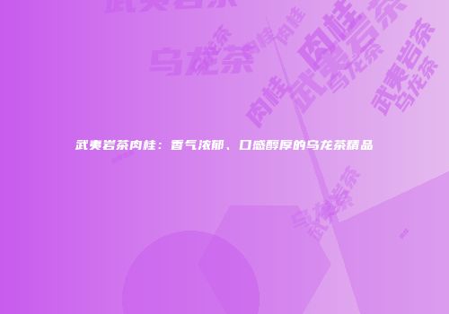 武夷岩茶肉桂：香气浓郁、口感醇厚的乌龙茶精品
