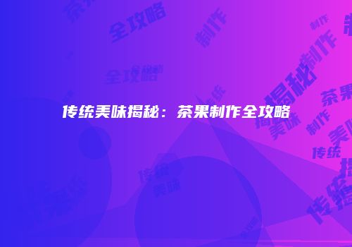 传统美味揭秘：茶果制作全攻略