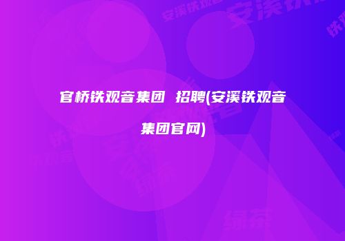 官桥铁观音集团 招聘(安溪铁观音集团官网)