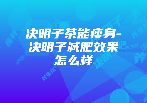 决明子茶能瘦身-决明子减肥效果怎么样