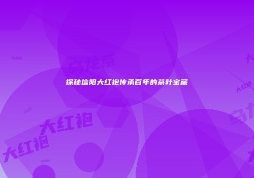 探秘信阳大红袍传承百年的茶叶宝藏