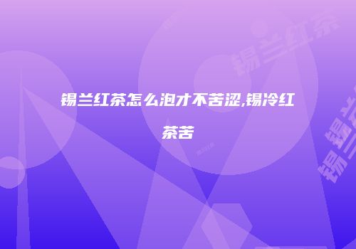 锡兰红茶怎么泡才不苦涩,锡冷红茶苦