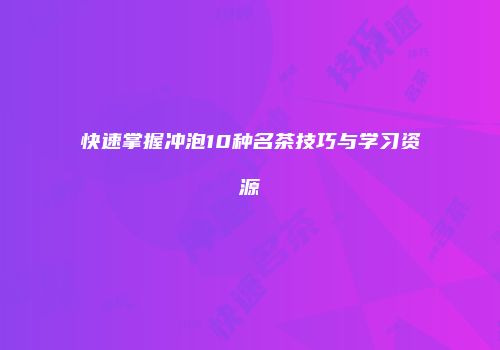 快速掌握冲泡10种名茶技巧与学习资源