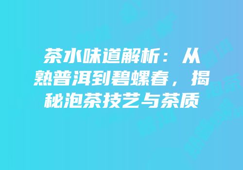 茶水味道解析：从熟普洱到碧螺春，揭秘泡茶技艺与茶质