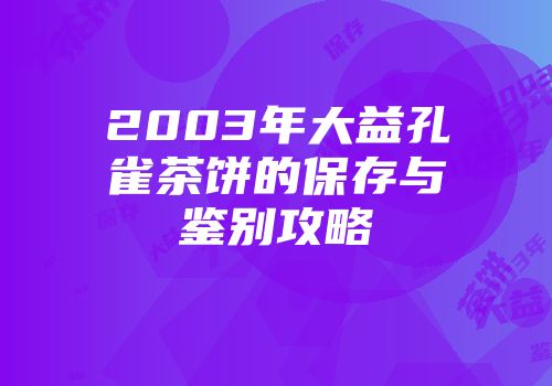 2003年大益孔雀茶饼的保存与鉴别攻略