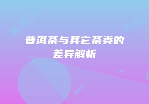 普洱茶与其它茶类的差异解析