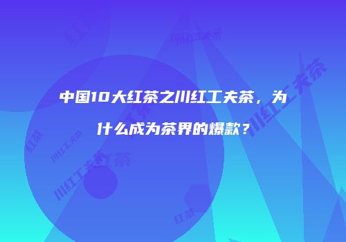 中国10大红茶之川红工夫茶，为什么成为茶界的爆款？