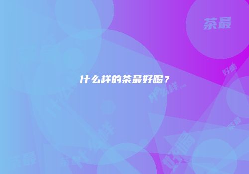 什么样的茶最好喝？