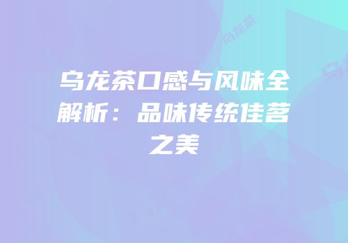 乌龙茶口感与风味全解析：品味传统佳茗之美