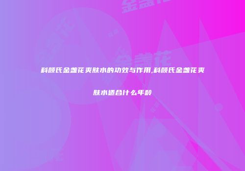 科颜氏金盏花爽肤水的功效与作用,科颜氏金盏花爽肤水适合什么年龄