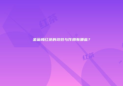金菊梅红茶的功效与作用有哪些？