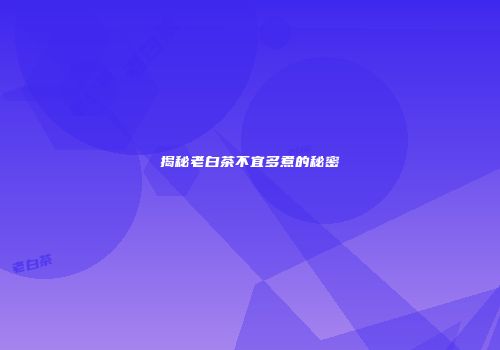 揭秘老白茶不宜多煮的秘密