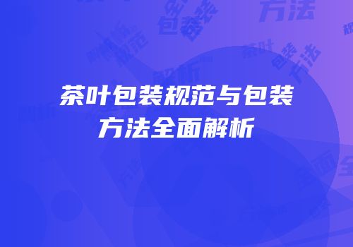 茶叶包装规范与包装方法全面解析