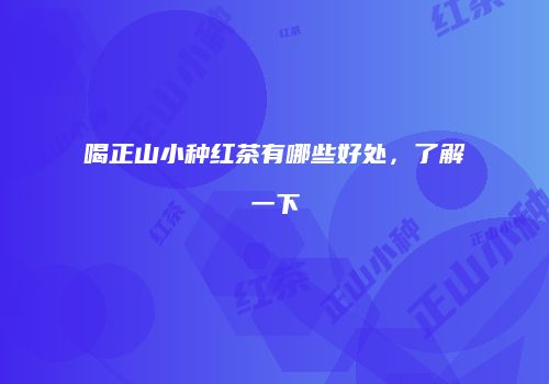 喝正山小种红茶有哪些好处，了解一下