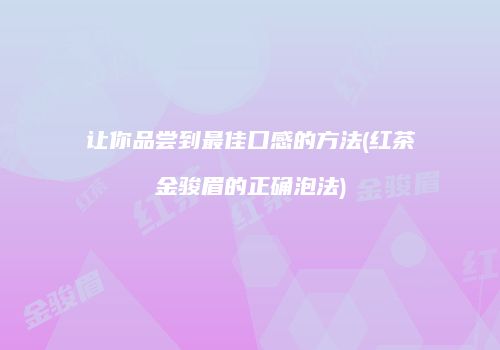 让你品尝到最佳口感的方法(红茶金骏眉的正确泡法)