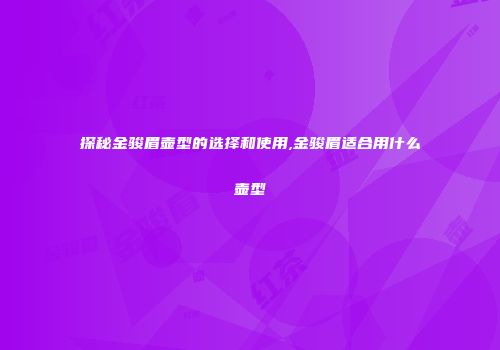 探秘金骏眉壶型的选择和使用,金骏眉适合用什么壶型