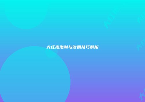 大红袍泡制与饮用技巧解析
