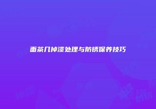 面茶几掉漆处理与防锈保养技巧