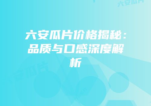 六安瓜片价格揭秘：品质与口感深度解析