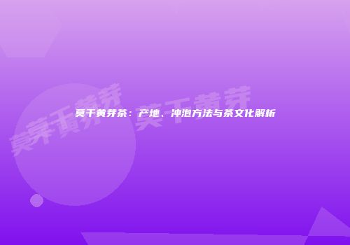 莫干黄芽茶：产地、冲泡方法与茶文化解析