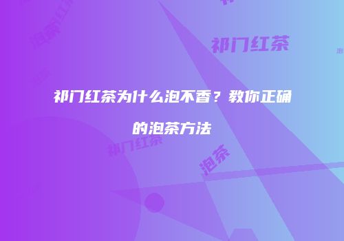 祁门红茶为什么泡不香？教你正确的泡茶方法