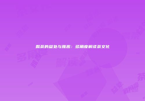 喝茶的益处与雅趣：多角度解读茶文化