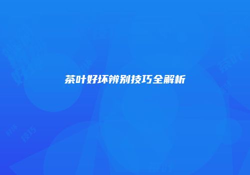 茶叶好坏辨别技巧全解析
