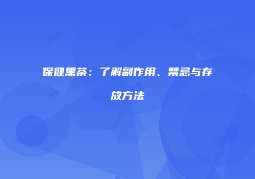 保健黑茶：了解副作用、禁忌与存放方法