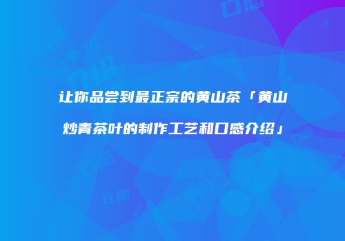 让你品尝到最正宗的黄山茶「黄山炒青茶叶的制作工艺和口感介绍」