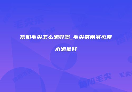 信阳毛尖怎么泡好喝_毛尖茶用多少度水泡最好