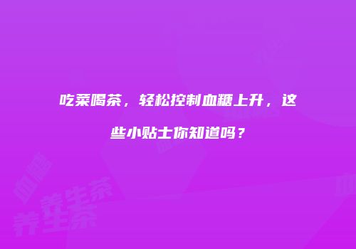 吃菜喝茶，轻松控制血糖上升，这些小贴士你知道吗？