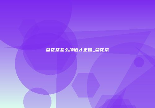 菊花茶怎么冲泡才正确_菊花茶