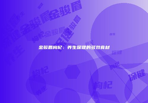 金骏眉枸杞：养生保健的多效食材