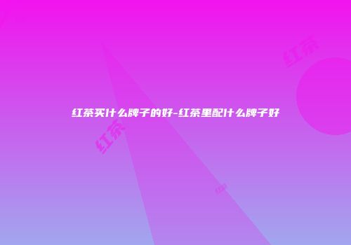 红茶买什么牌子的好-红茶里配什么牌子好