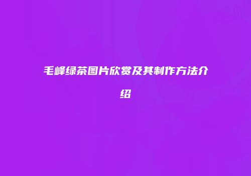 毛峰绿茶图片欣赏及其制作方法介绍