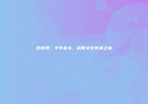 连南县：千年茶乡，茶香文化传承之旅