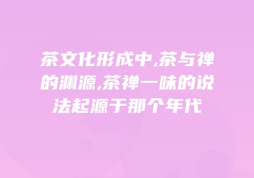 茶文化形成中,茶与禅的渊源,茶禅一味的说法起源于那个年代