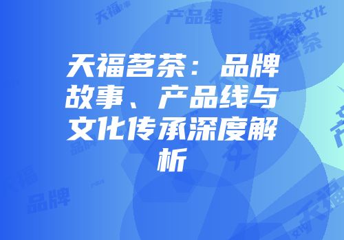 天福茗茶：品牌故事、产品线与文化传承深度解析