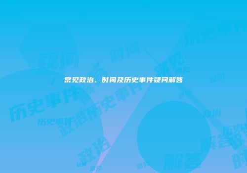 常见政治、时间及历史事件疑问解答