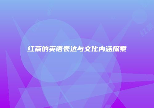 红茶的英语表达与文化内涵探索