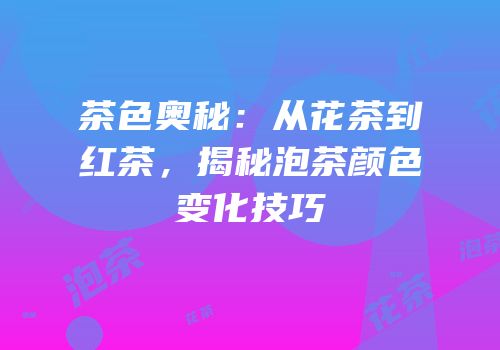 茶色奥秘：从花茶到红茶，揭秘泡茶颜色变化技巧