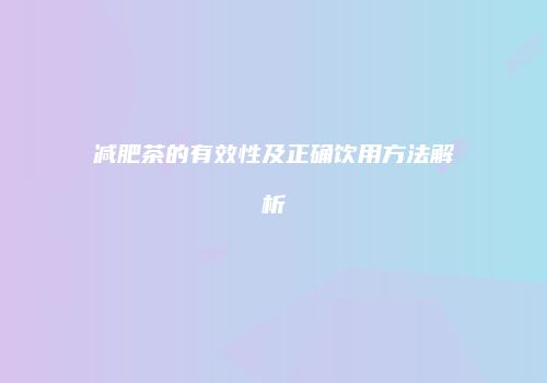 减肥茶的有效性及正确饮用方法解析